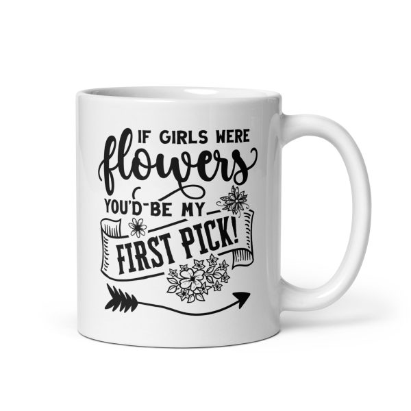 If girls were flowers you'd be my first pick Funny Coffee Mug / Cup