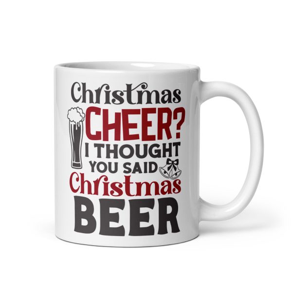 Christmas cheer I thought you said Christmas beer Funny Coffee Mug / Cup