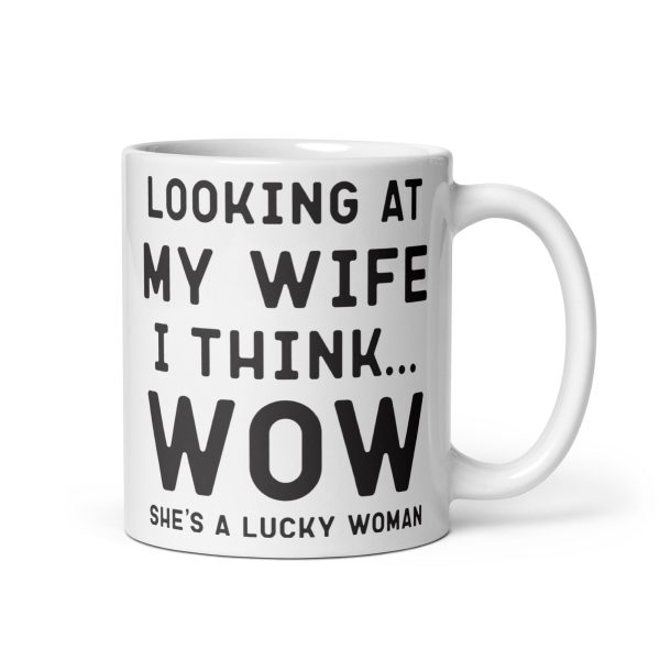 Looking at my wife I think wow she's a lucky woman Funny Coffee Mug / Cup