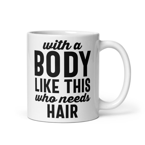 With a body like this who needs hair Funny Coffee Mug / Cup