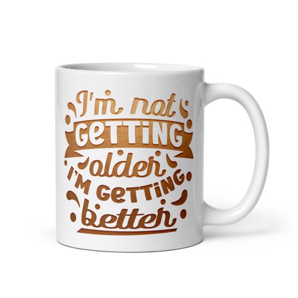 I'm not getting older I'm getting better Funny Coffee Mug / Cup