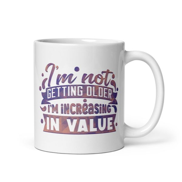 I'm not getting older I'm increasing in value Funny Coffee Mug / Cup