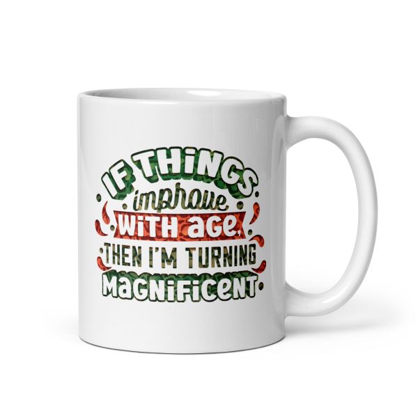 If things improve with age then I'm turning magnificent Funny Coffee Mug / Cup