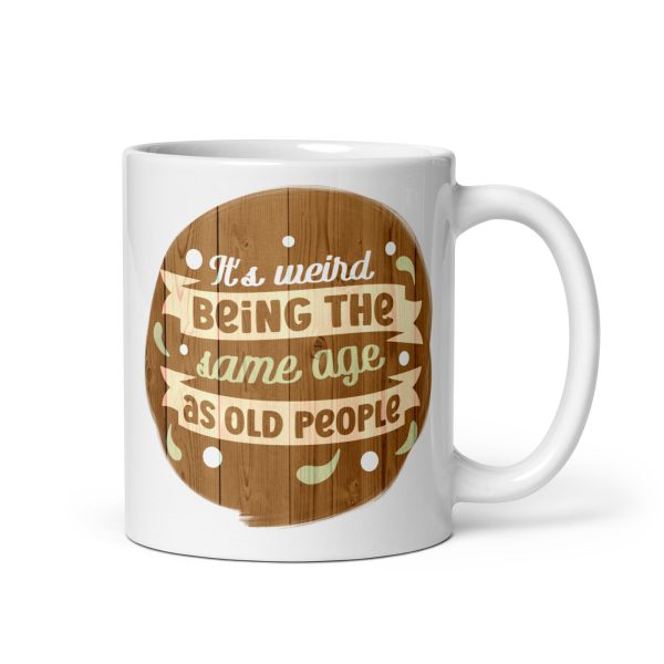 It's weird being the same age as old people Funny Coffee Mug / Cup