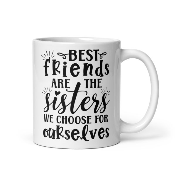 Best friends are the sisters we choose for ourselves Funny Coffee Mug / Cup