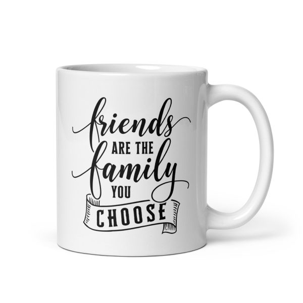 Friends are the family you choose Funny Coffee Mug / Cup