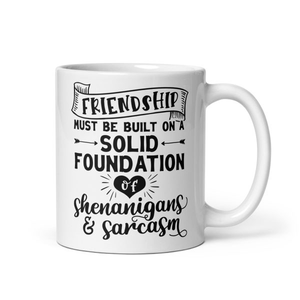 Friendship must be built on a solid foundation of shenanigans & sarcasm Funny Coffee Mug / Cup