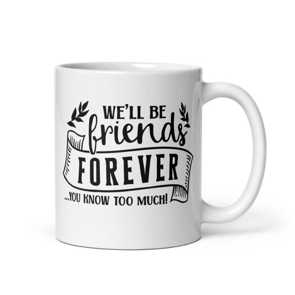 We'll be friends forever you know too much Funny Coffee Mug / Cup