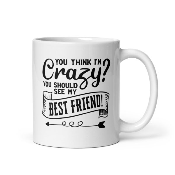 You think I'm crazy you should see my best friend Funny Coffee Mug / Cup