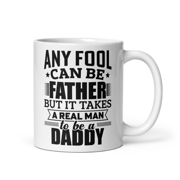 Any fool can be father but it takes a real man to be a daddy Funny Coffee Mug / Cup