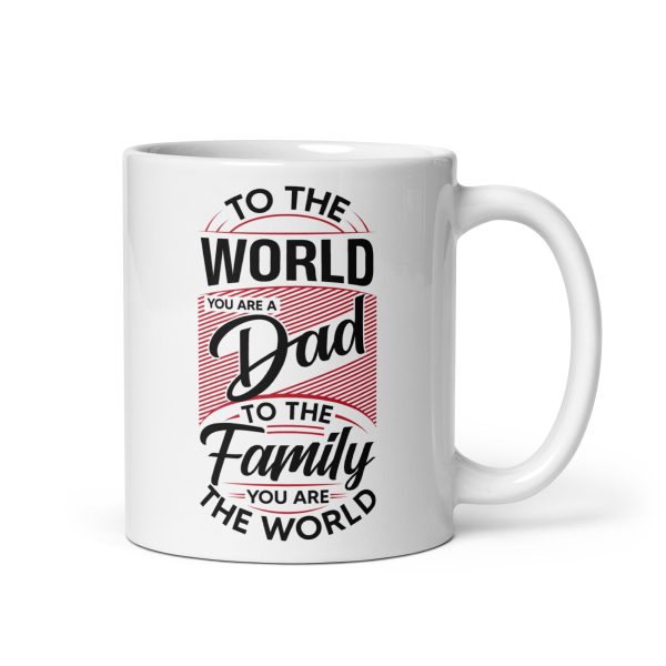 To the world you are a dad to the family you are the world Funny Coffee Mug / Cup