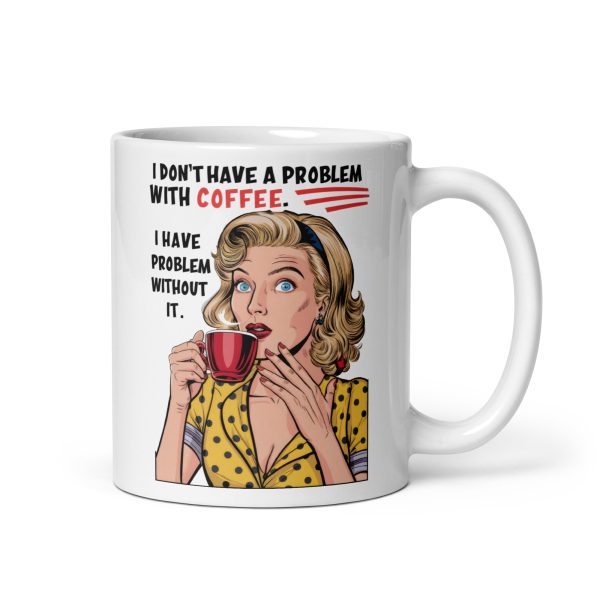 I don't have a problem with coffee I have problem without it funny coffee mug / cup