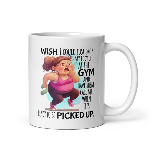 Wish I could just drop my body off at the gym and have them call me when it's ready to be picked up funny coffee mug / cup