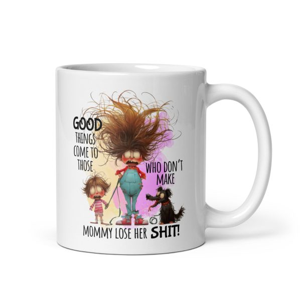 Good things come to those who don't make mommy lose her shit funny coffee mug / cup