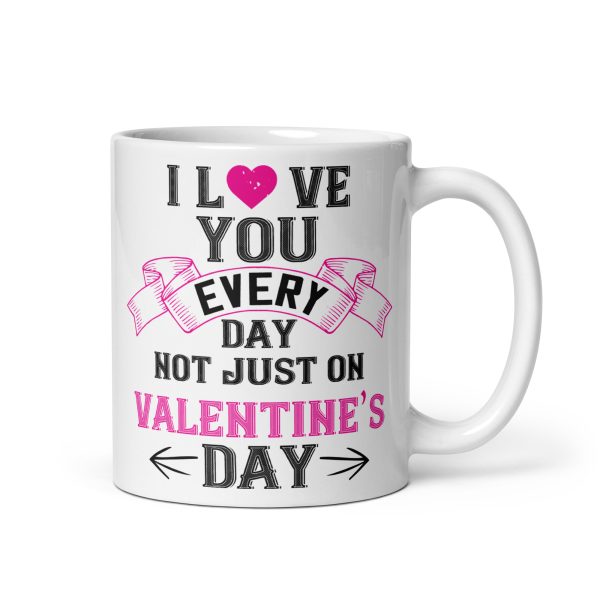 I love you every day not just on valentine's day funny coffee mug / cup