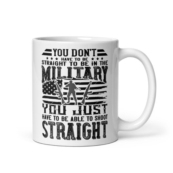 You don't have to be straight to be in the military you just have to be able to shoot straight funny coffee mug / cup