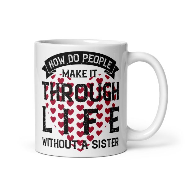 How do people make it through life without a sister funny coffee mug / cup