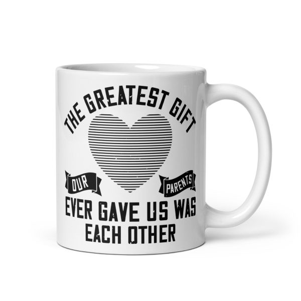 The greatest gift our parents ever gave us was each other funny coffee mug / cup