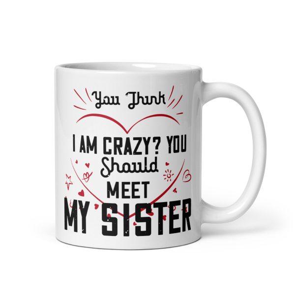 You think I'm crazy? You should meet my sister funny coffee mug / cup