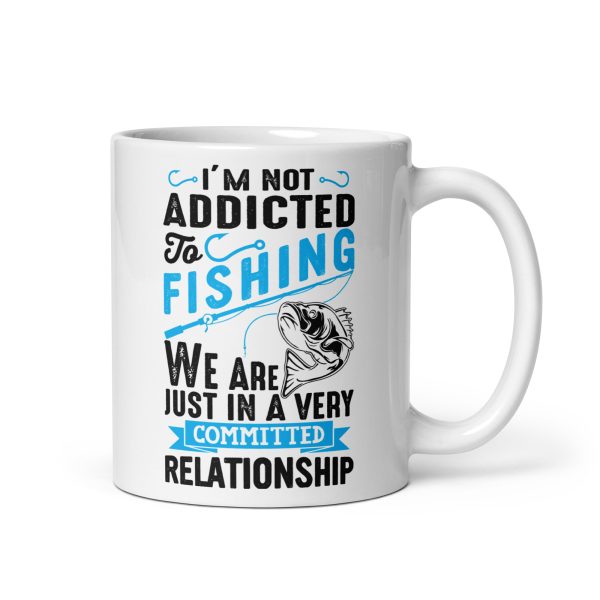 I'm not addicted to fishing we are just in a very committed relationship funny coffee mug / cup