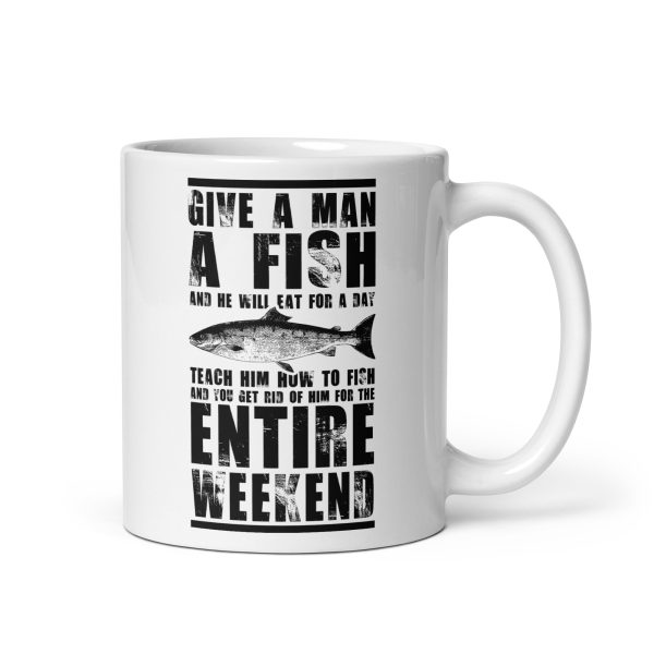 Give a man a fish and he will eat for a day teach him how to fish and you get rid of him for the entire weekend funny coffee mug / cup