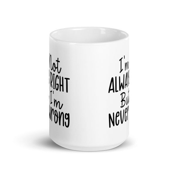 I'm Not Always Right But I'm Never Wrong Funny Coffee Mug / Cup - Image 7