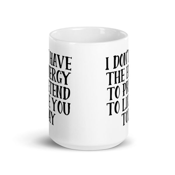 I Don't Have The Energy To Pretend To Like You Today Funny Coffee Mug / Cup - Image 7