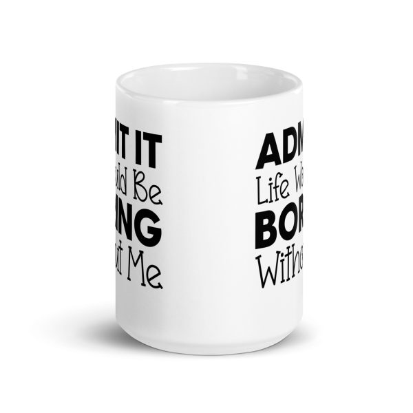 Admit It Life Would Be Boring Without Me Funny Coffee Mug / Cup - Image 7