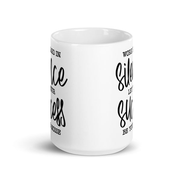 Work hard in silence let your success be your noise Funny Coffee Mug / Cup - Image 6