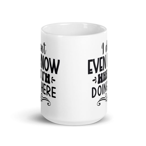 I don't even know what I'm doing here Funny Coffee Mug / Cup - Image 6