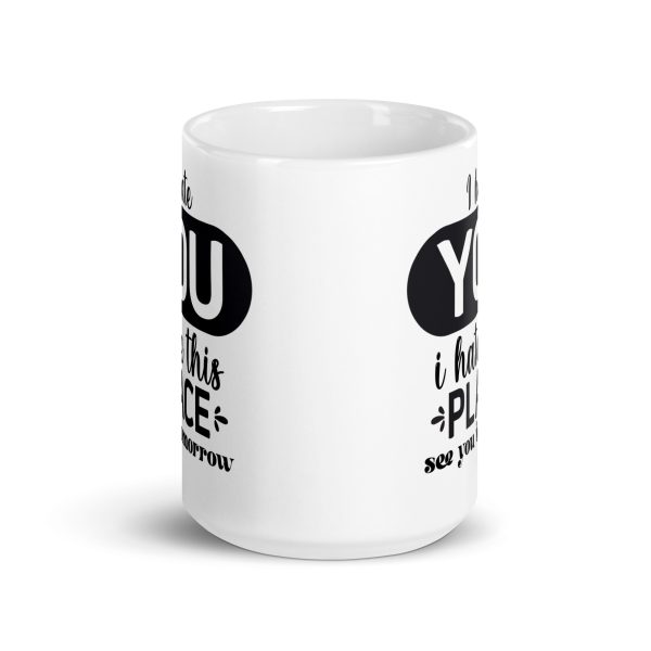 I hate you I hate this place see you tomorrow Funny Coffee Mug / Cup - Image 6