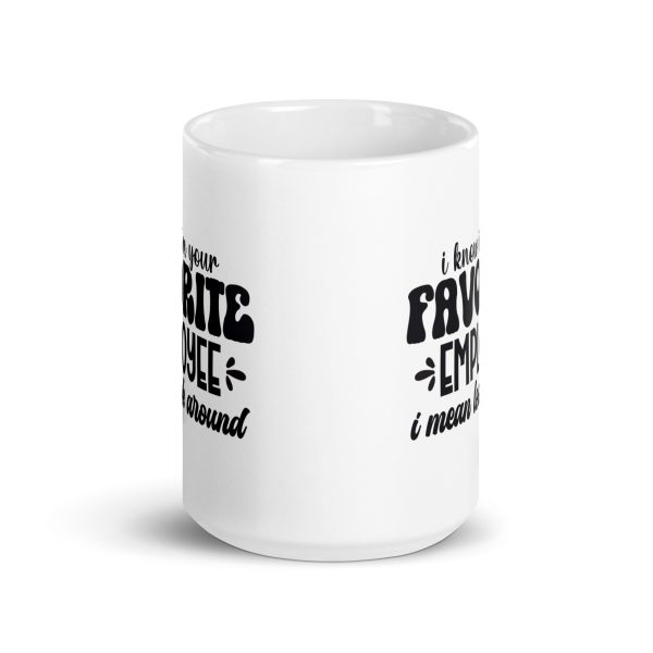 I know I'm your favorite employee I mean look around Funny Coffee Mug / Cup - Image 6