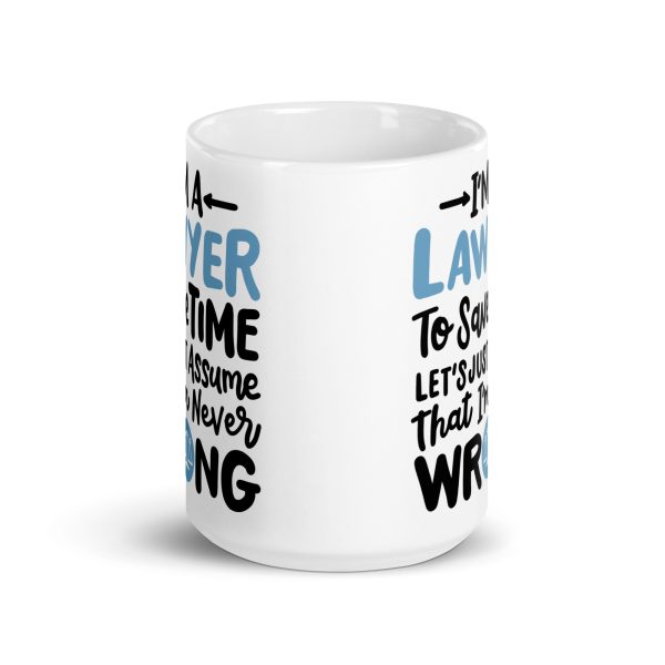 I'm a lawyer to save time let's just assume that I'm never wrong Funny Coffee Mug / Cup - Image 6