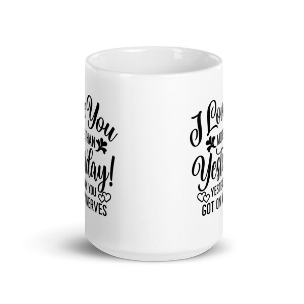 I love you more than yesterday. Yesterday you got on my nerves Funny Coffee Mug / Cup - Image 6