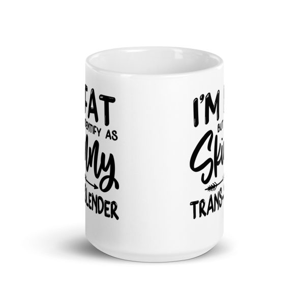 I'm fat but identify as skinny I'm trans-slender Funny Coffee Mug / Cup - Image 6