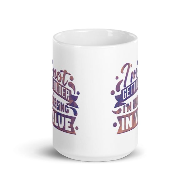 I'm not getting older I'm increasing in value Funny Coffee Mug / Cup - Image 6