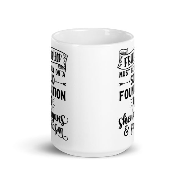 Friendship must be built on a solid foundation of shenanigans & sarcasm Funny Coffee Mug / Cup - Image 6