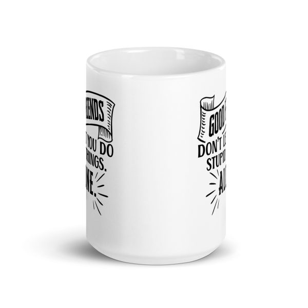 Good friends don't let you do stupid things alone Funny Coffee Mug / Cup - Image 6