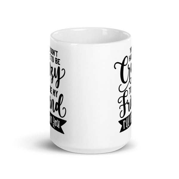 You don't have to be crazy to be my friend I'll train you Funny Coffee Mug / Cup - Image 6