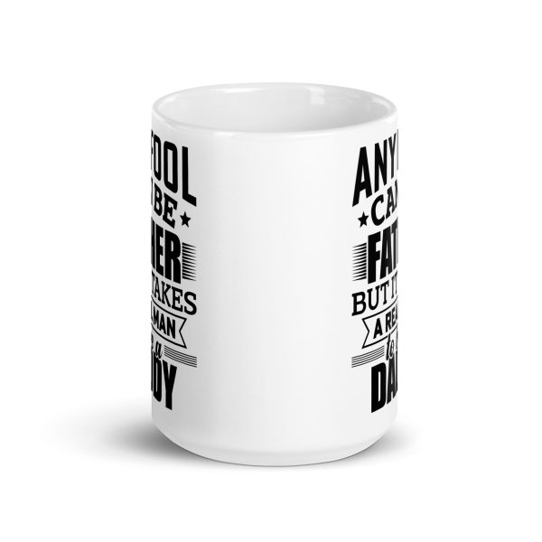 Any fool can be father but it takes a real man to be a daddy Funny Coffee Mug / Cup - Image 6