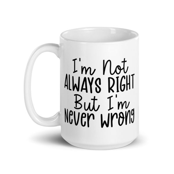 I'm Not Always Right But I'm Never Wrong Funny Coffee Mug / Cup - Image 6