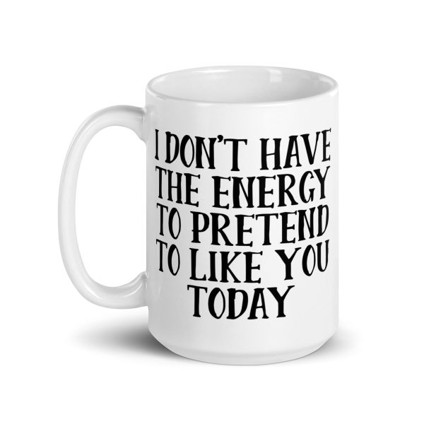 I Don't Have The Energy To Pretend To Like You Today Funny Coffee Mug / Cup - Image 6