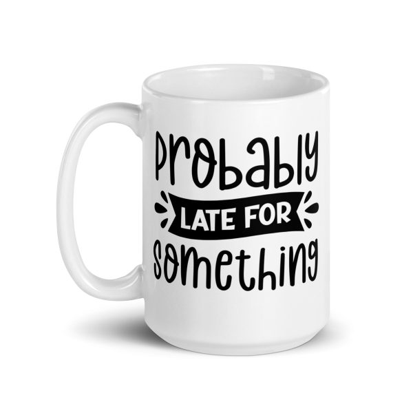 Probably Late For Something Funny Coffee Mug / Cup - Image 6