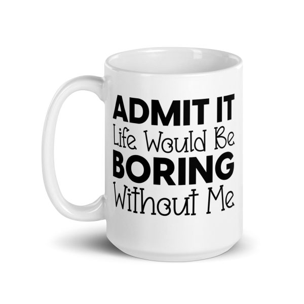 Admit It Life Would Be Boring Without Me Funny Coffee Mug / Cup - Image 6