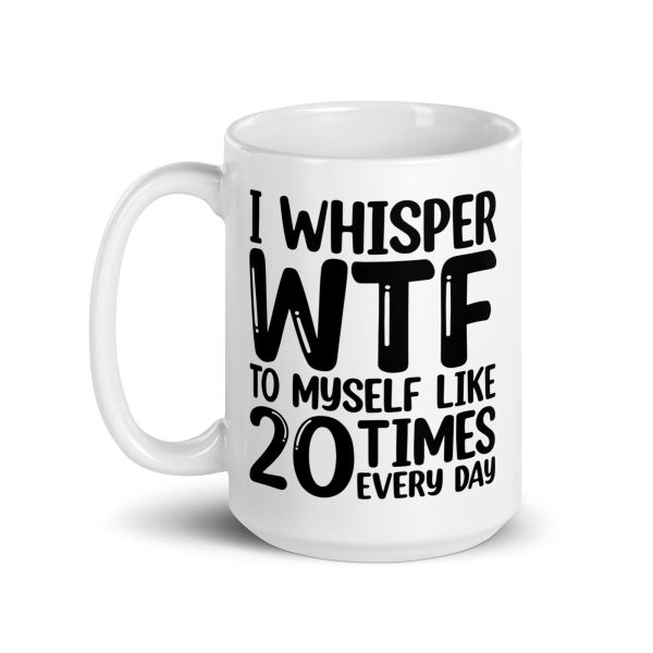 I Whisper WTF To Myself Every Day Funny Coffee Mug / Cup - Image 6