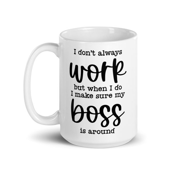 I don't always work, but when I do I make sure my boss is around Funny Coffee Mug / Cup - Image 6