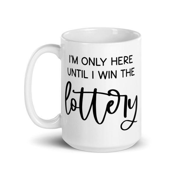 I'm only here until I win the lottery Funny Coffee Mug / Cup - Image 6