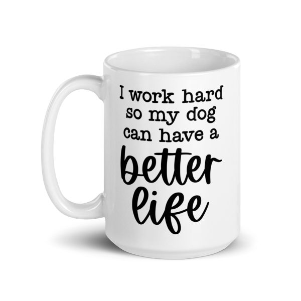 I work hard so my dog can have a better life Funny Coffee Mug / Cup - Image 6