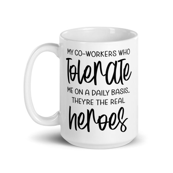 My co-workers who tolerate me on a daily basis they're the real heroes Funny Coffee Mug / Cup - Image 6