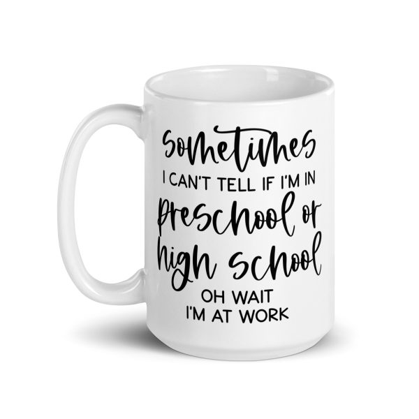 Sometimes I can't tell if I'm in preschool or high school oh wait I'm at work Funny Coffee Mug / Cup - Image 6